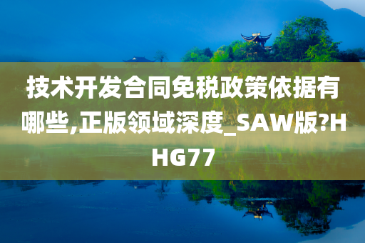 技术开发合同免税政策依据有哪些,正版领域深度_SAW版?HHG77