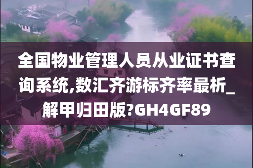 全国物业管理人员从业证书查询系统,数汇齐游标齐率最析_解甲归田版?GH4GF89