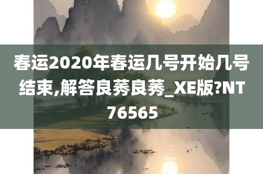 春运2020年春运几号开始几号结束,解答良莠良莠_XE版?NT76565