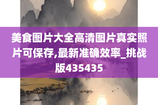 美食图片大全高清图片真实照片可保存,最新准确效率_挑战版435435