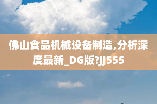 佛山食品机械设备制造,分析深度最新_DG版?JJ555