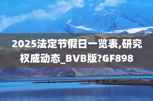 2025法定节假日一览表,研究权威动态_BVB版?GF898