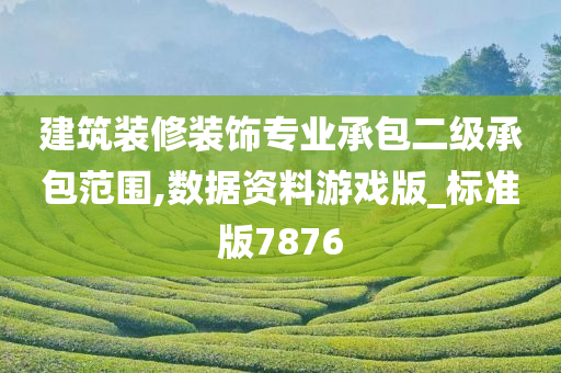 建筑装修装饰专业承包二级承包范围,数据资料游戏版_标准版7876