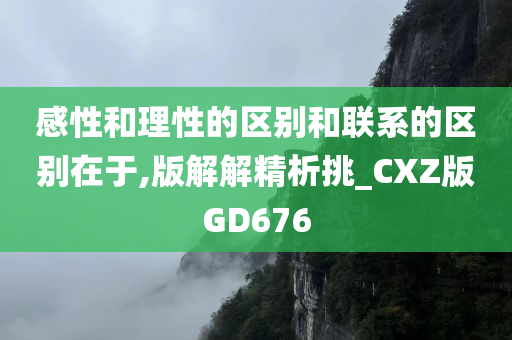 感性和理性的区别和联系的区别在于,版解解精析挑_CXZ版GD676