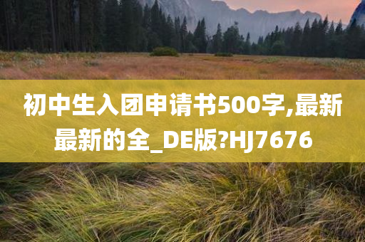 初中生入团申请书500字,最新最新的全_DE版?HJ7676