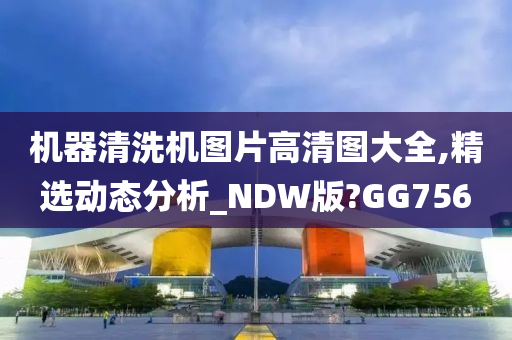 机器清洗机图片高清图大全,精选动态分析_NDW版?GG756