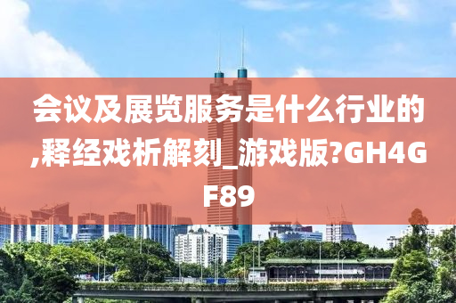 会议及展览服务是什么行业的,释经戏析解刻_游戏版?GH4GF89