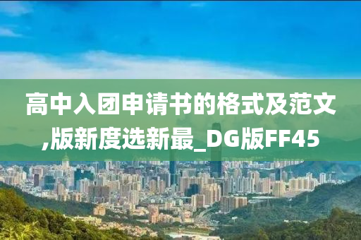 高中入团申请书的格式及范文,版新度选新最_DG版FF45