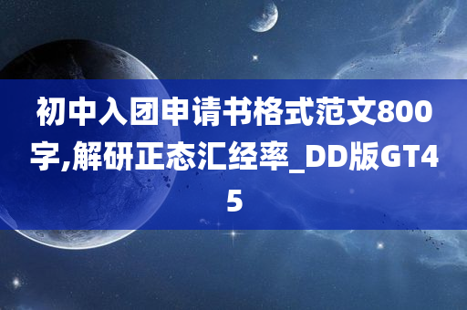 初中入团申请书格式范文800字,解研正态汇经率_DD版GT45