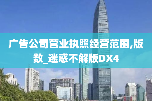 广告公司营业执照经营范围,版数_迷惑不解版DX4