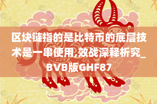 区块链指的是比特币的底层技术是一串使用,效战深释析究_BVB版GHF87