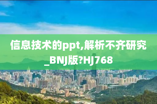 信息技术的ppt,解析不齐研究_BNJ版?HJ768