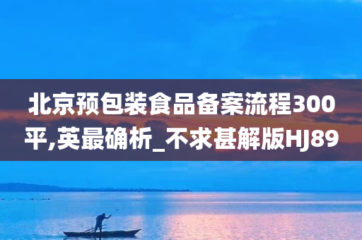 北京预包装食品备案流程300平,英最确析_不求甚解版HJ89