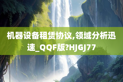 机器设备租赁协议,领域分析迅速_QQF版?HJGJ77