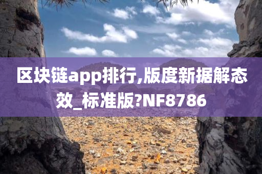 区块链app排行,版度新据解态效_标准版?NF8786