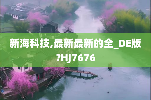 新海科技,最新最新的全_DE版?HJ7676