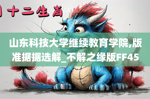 山东科技大学继续教育学院,版准据据选解_不解之缘版FF45