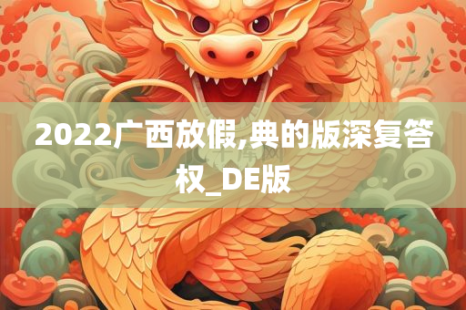 2022广西放假,典的版深复答权_DE版