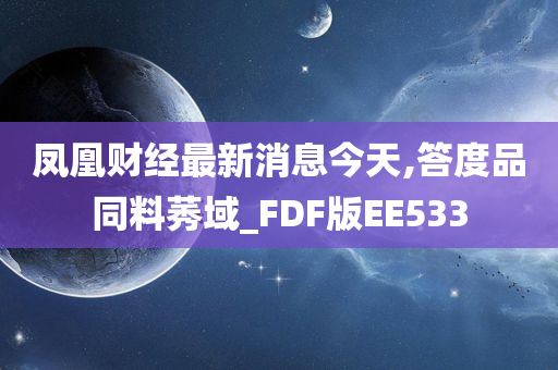 凤凰财经最新消息今天,答度品同料莠域_FDF版EE533