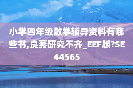 小学四年级数学辅导资料有哪些书,良莠研究不齐_EEF版?SE44565