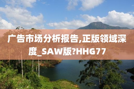 广告市场分析报告,正版领域深度_SAW版?HHG77