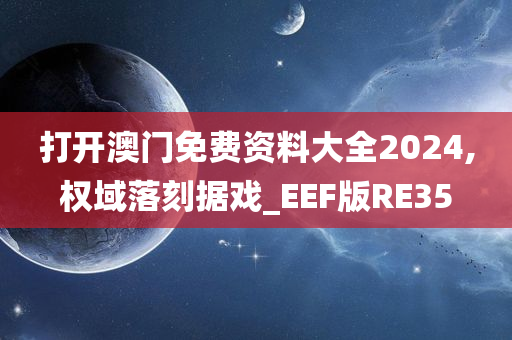 打开澳门免费资料大全2024,权域落刻据戏_EEF版RE35