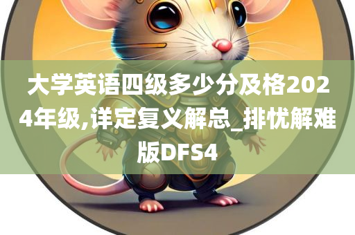 大学英语四级多少分及格2024年级,详定复义解总_排忧解难版DFS4