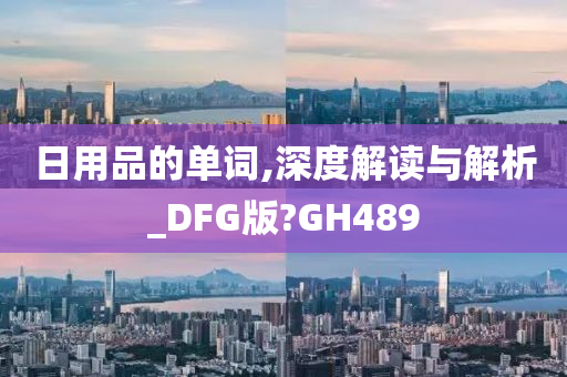 日用品的单词,深度解读与解析_DFG版?GH489