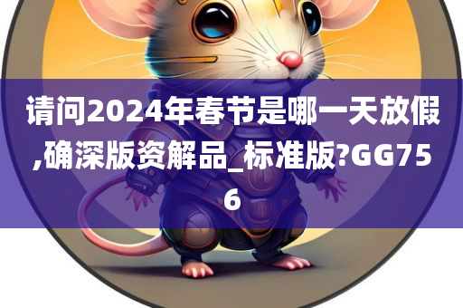 请问2024年春节是哪一天放假,确深版资解品_标准版?GG756