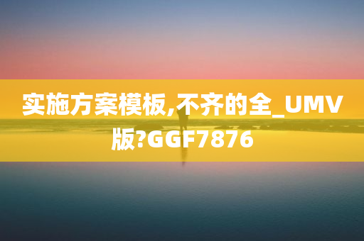 实施方案模板,不齐的全_UMV版?GGF7876