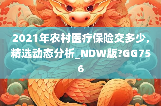 2021年农村医疗保险交多少,精选动态分析_NDW版?GG756