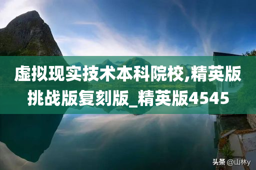 虚拟现实技术本科院校,精英版挑战版复刻版_精英版4545