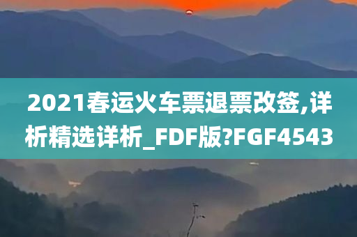 2021春运火车票退票改签,详析精选详析_FDF版?FGF4543