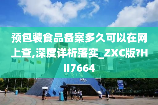 预包装食品备案多久可以在网上查,深度详析落实_ZXC版?HII7664