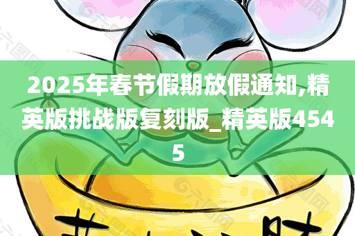 2025年春节假期放假通知,精英版挑战版复刻版_精英版4545