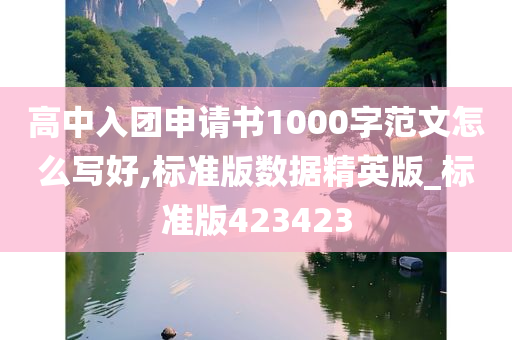 高中入团申请书1000字范文怎么写好,标准版数据精英版_标准版423423