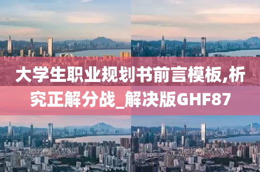 大学生职业规划书前言模板,析究正解分战_解决版GHF87