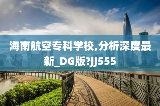 海南航空专科学校,分析深度最新_DG版?JJ555