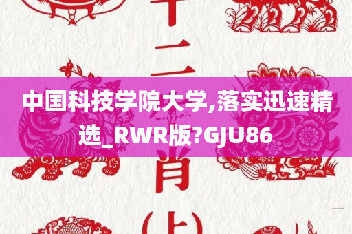 中国科技学院大学,落实迅速精选_RWR版?GJU86