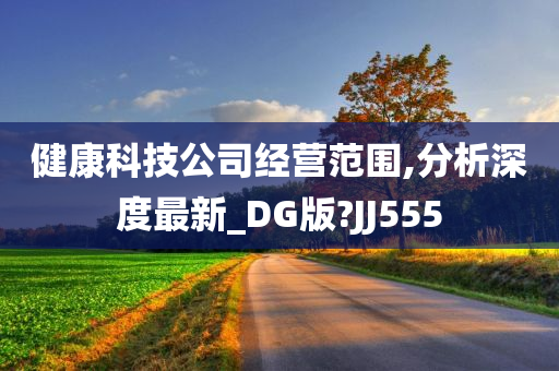 健康科技公司经营范围,分析深度最新_DG版?JJ555