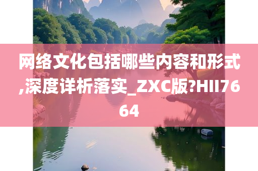 网络文化包括哪些内容和形式,深度详析落实_ZXC版?HII7664