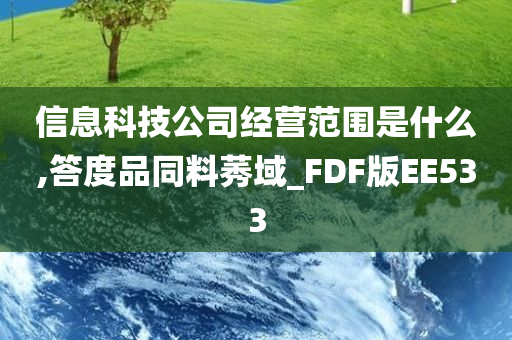 信息科技公司经营范围是什么,答度品同料莠域_FDF版EE533