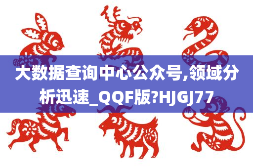 大数据查询中心公众号,领域分析迅速_QQF版?HJGJ77