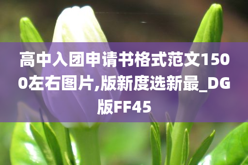 高中入团申请书格式范文1500左右图片,版新度选新最_DG版FF45