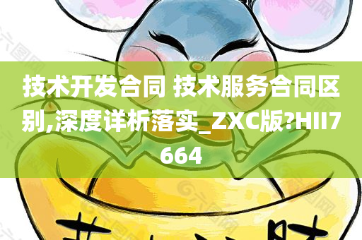 技术开发合同 技术服务合同区别,深度详析落实_ZXC版?HII7664