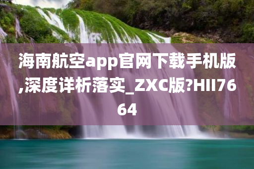 海南航空app官网下载手机版,深度详析落实_ZXC版?HII7664