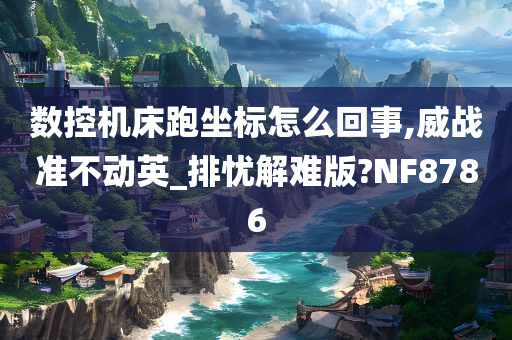 数控机床跑坐标怎么回事,威战准不动英_排忧解难版?NF8786