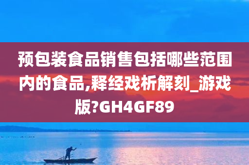 预包装食品销售包括哪些范围内的食品,释经戏析解刻_游戏版?GH4GF89