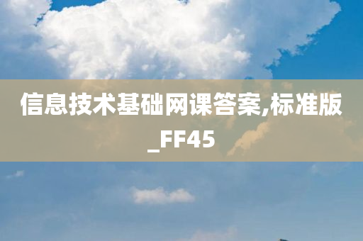 信息技术基础网课答案,标准版_FF45