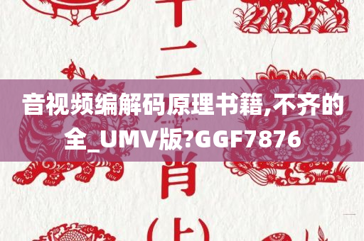 音视频编解码原理书籍,不齐的全_UMV版?GGF7876